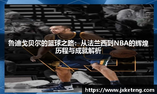 哈哈体育鲁迪戈贝尔的篮球之路：从法兰西到NBA的辉煌历程与成就解析