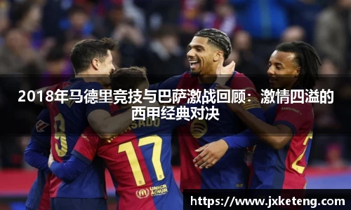 哈哈体育2018年马德里竞技与巴萨激战回顾：激情四溢的西甲经典对决