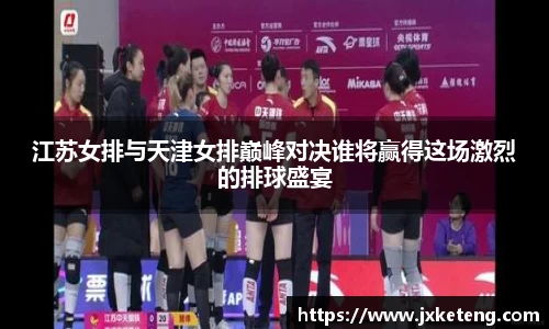 哈哈体育江苏女排与天津女排巅峰对决谁将赢得这场激烈的排球盛宴
